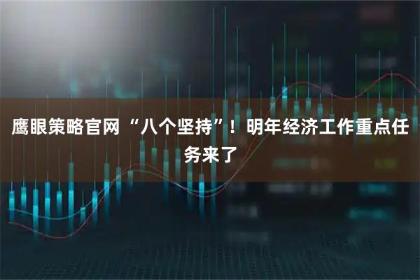 鹰眼策略官网 “八个坚持”！明年经济工作重点任务来了