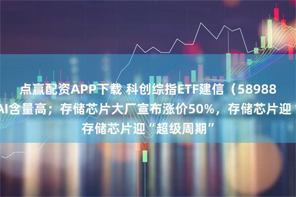 点赢配资APP下载 科创综指ETF建信（589880）芯片、AI含量高；存储芯片大厂宣布涨价50%，存储芯片迎“超级周期”