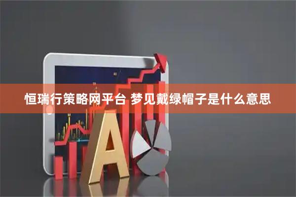 恒瑞行策略网平台 梦见戴绿帽子是什么意思