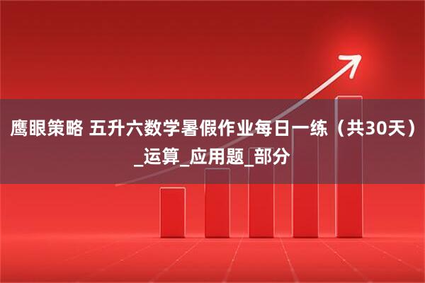 鹰眼策略 五升六数学暑假作业每日一练（共30天）_运算_应用题_部分