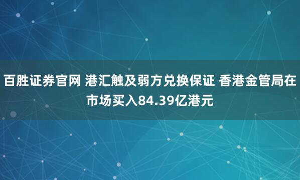 百胜证券官网 港汇触及弱方兑换保证 香港金管局在市场买入84.39亿港元