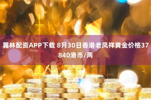 翼林配资APP下载 8月30日香港老凤祥黄金价格37840港币/两