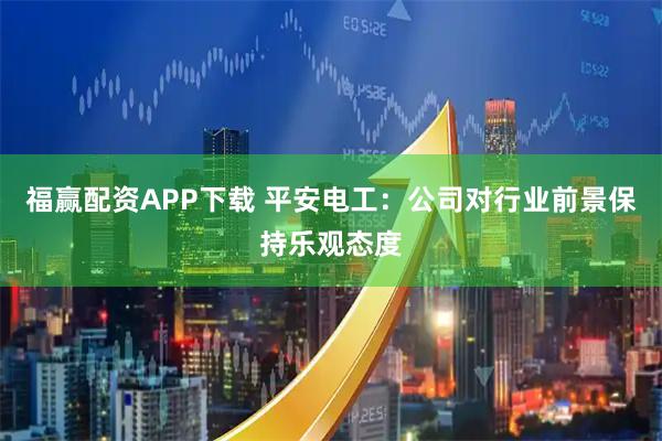 福赢配资APP下载 平安电工：公司对行业前景保持乐观态度